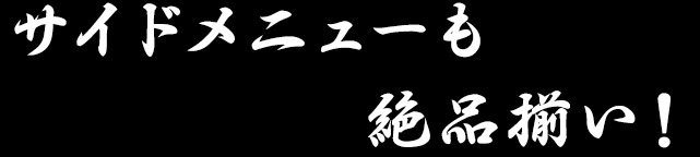 サイドメニューも絶品揃い！