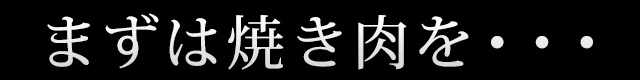 まずは焼き肉を