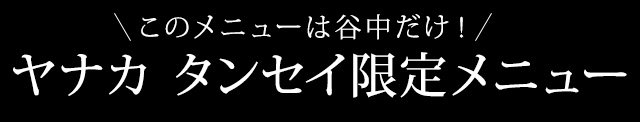 ヤナカ タンセイ限定メニュー