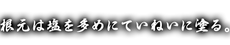 根元は塩を多めに